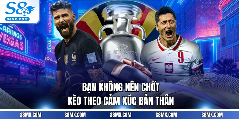 Bạn không nên chốt kèo theo cảm xúc bản thân
