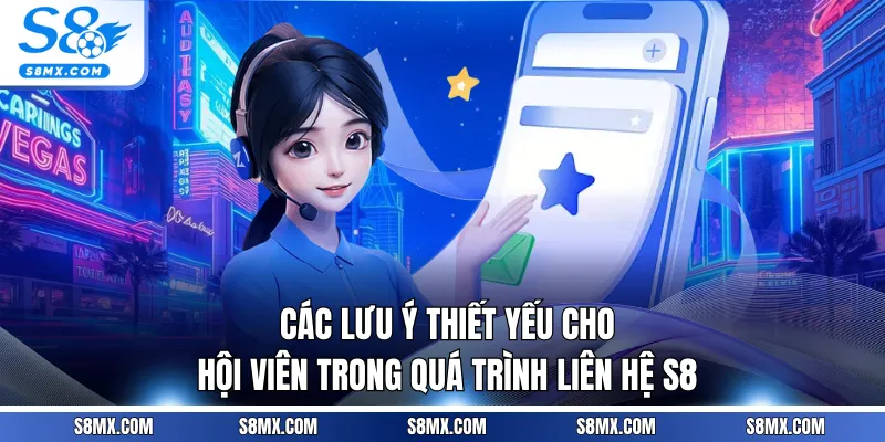 Các lưu ý thiết yếu cho hội viên trong quá trình liên hệ S8