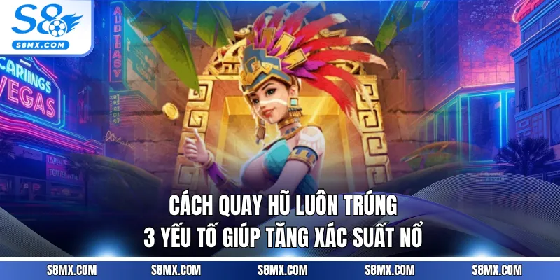 Cách Quay Hũ Luôn Trúng - 3 Yếu Tố Giúp Tăng Xác Suất Nổ