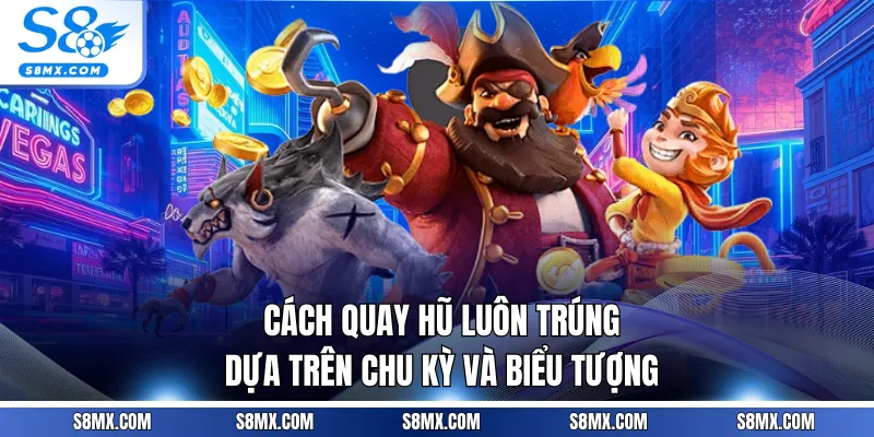 Cách quay hũ luôn trúng dựa trên chu kỳ và biểu tượng