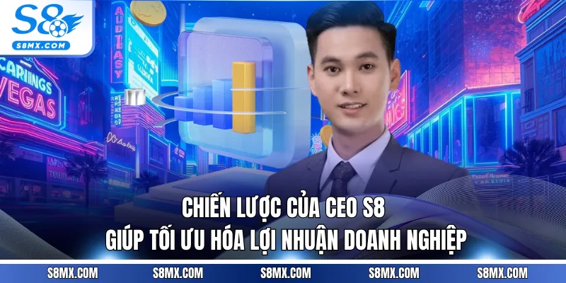 Chiến lược của CEO S8 giúp tối ưu hóa lợi nhuận doanh nghiệp