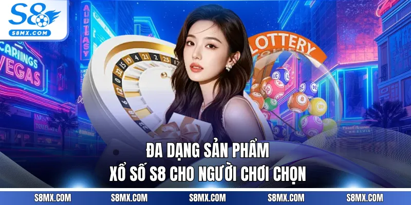 Đa dạng sản phẩm xổ số S8 cho người chơi chọn