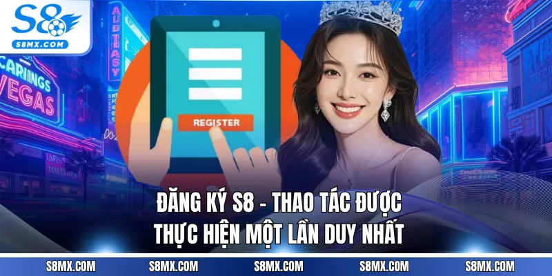 Đăng Ký S8 - Thao Tác Được Thực Hiện Một Lần Duy Nhất