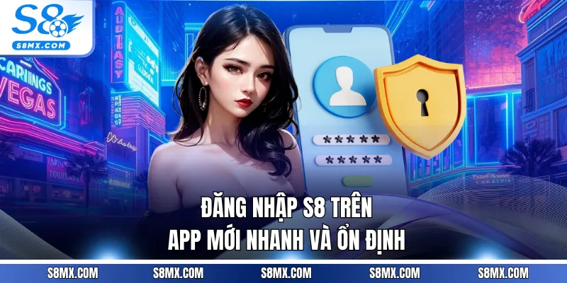 Đăng nhập S8 trên app mới nhanh và ổn định