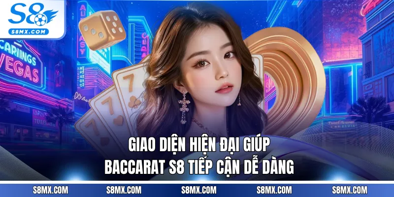 Giao diện hiện đại giúp Baccarat S8 tiếp cận dễ dàng