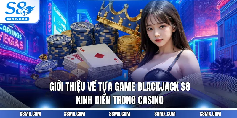 Giới thiệu về tựa game Blackjack S8 kinh điển trong Casino