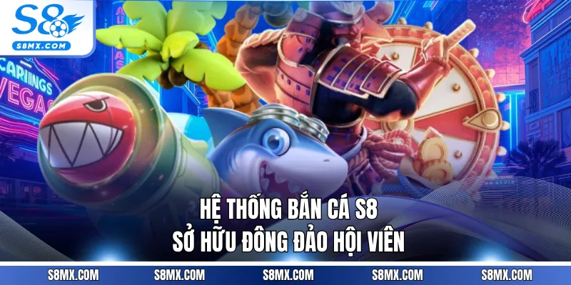 Hệ thống bắn cá S8 sở hữu đông đảo hội viên