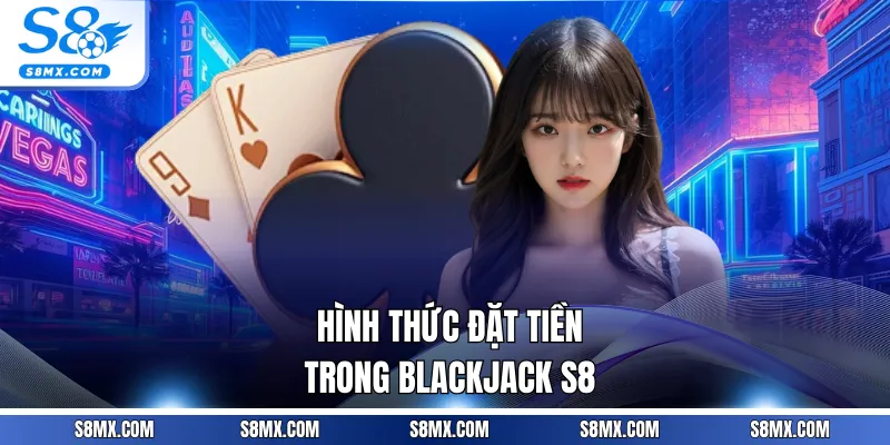 Hình thức đặt tiền trong Blackjack S8