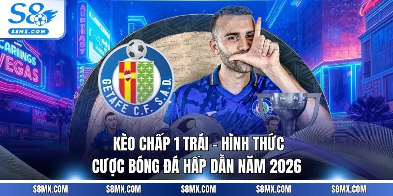 Kèo Chấp 1 Trái - Hình Thức Cược Bóng Đá Hấp Dẫn Năm 2026