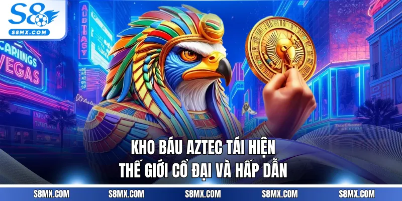 Kho báu Aztec tái hiện thế giới cổ đại và hấp dẫn