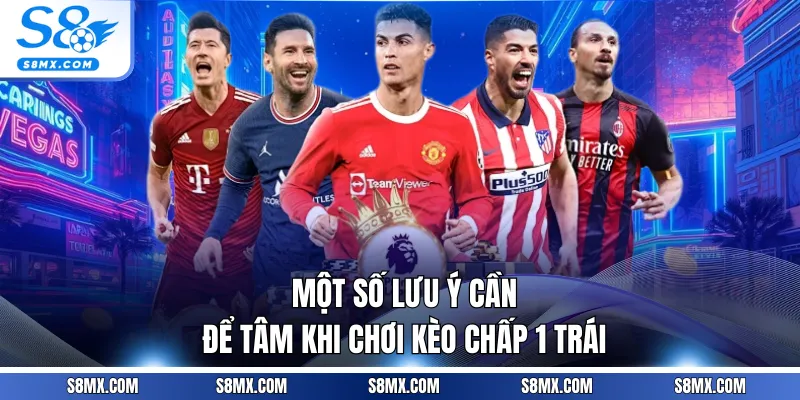 Một số lưu ý cần để tâm khi chơi kèo chấp 1 trái