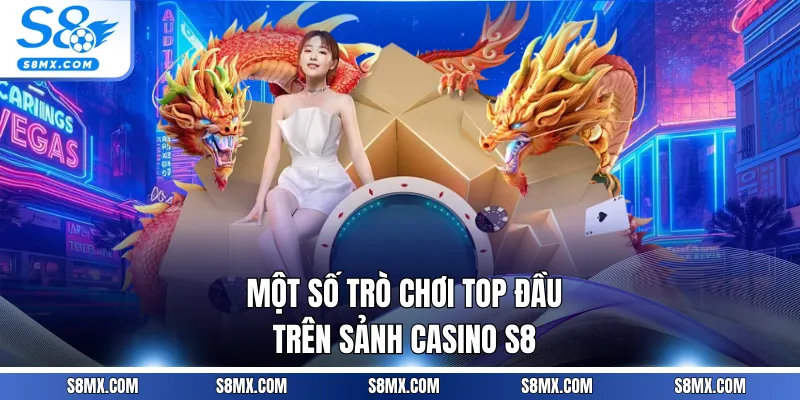 Một số trò chơi top đầu trên sảnh Casino S8