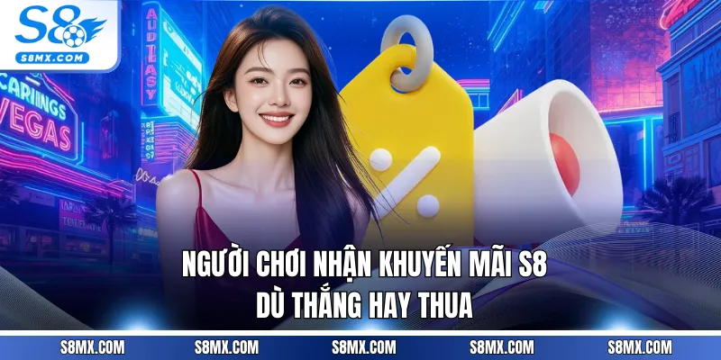 Người chơi nhận khuyến mãi S8 dù thắng hay thua