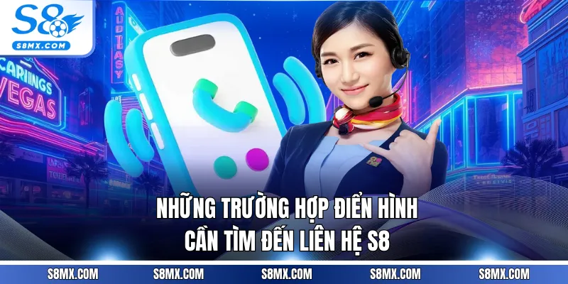 Những trường hợp điển hình cần tìm đến liên hệ S8