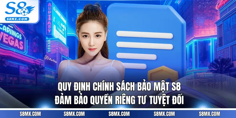 Quy định chính sách bảo mật S8 đảm bảo quyền riêng tư tuyệt đối