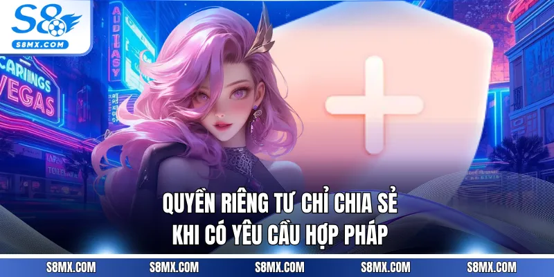 Quyền riêng tư chỉ chia sẻ khi có yêu cầu hợp pháp