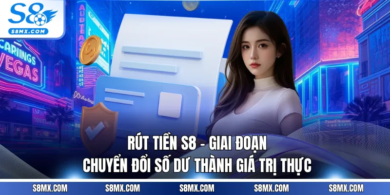 Rút Tiền S8 - Giai Đoạn Chuyển Đổi Số Dư Thành Giá Trị Thực