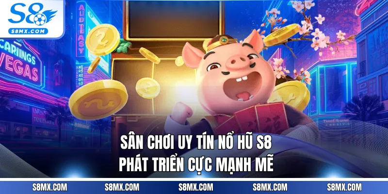 Sân chơi uy tín nổ hũ S8 phát triển cực mạnh mẽ