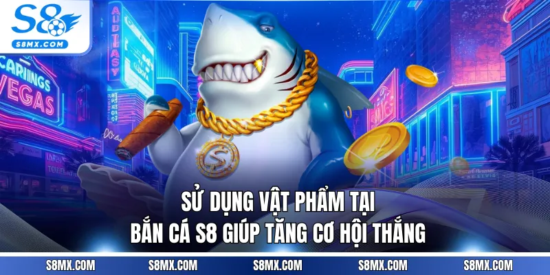 Sử dụng vật phẩm tại bắn cá S8 giúp tăng cơ hội thắng