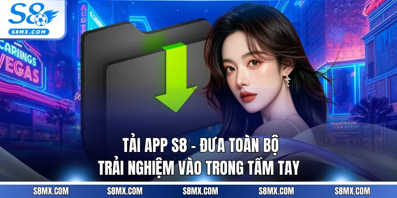 Tải App S8 - Đưa Toàn Bộ Trải Nghiệm Vào Trong Tầm Tay