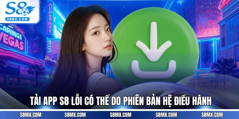 Tải app S8 lỗi có thể do phiên bản hệ điều hành