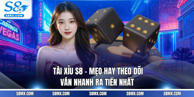 Tài Xỉu S8 - Mẹo Hay Theo Dõi Ván Nhanh Ra Tiền Nhất