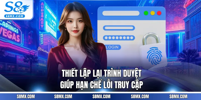 Thiết lập lại trình duyệt giúp hạn chế lỗi truy cập