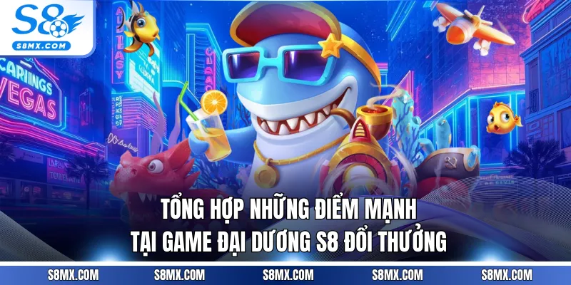 Tổng hợp những điểm mạnh tại game đại dương S8 đổi thưởng