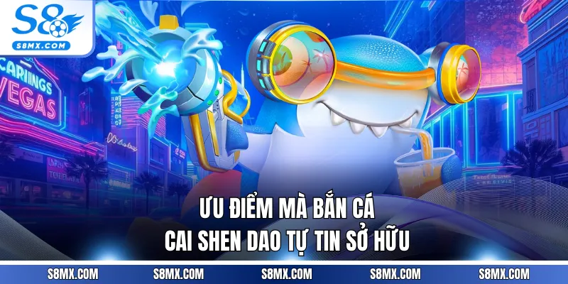 Ưu điểm mà bắn cá Cai Shen Dao tự tin sở hữu