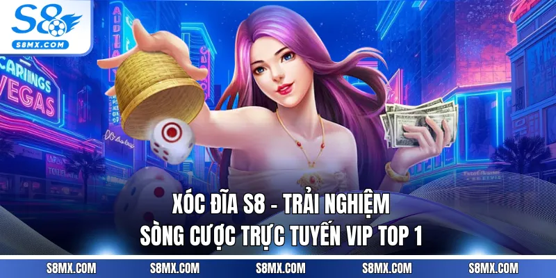 Xóc Đĩa S8 - Trải Nghiệm Sòng Cược Trực Tuyến VIP Top 1